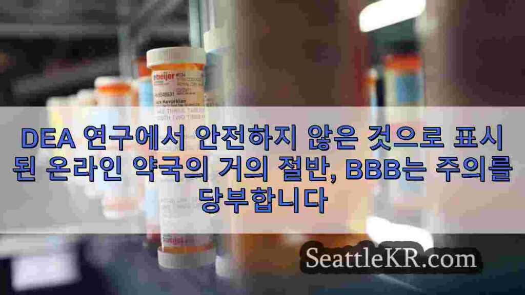 DEA 연구에서 안전하지 않은 것으로 표시된 온라인 약국의 거의 절반,