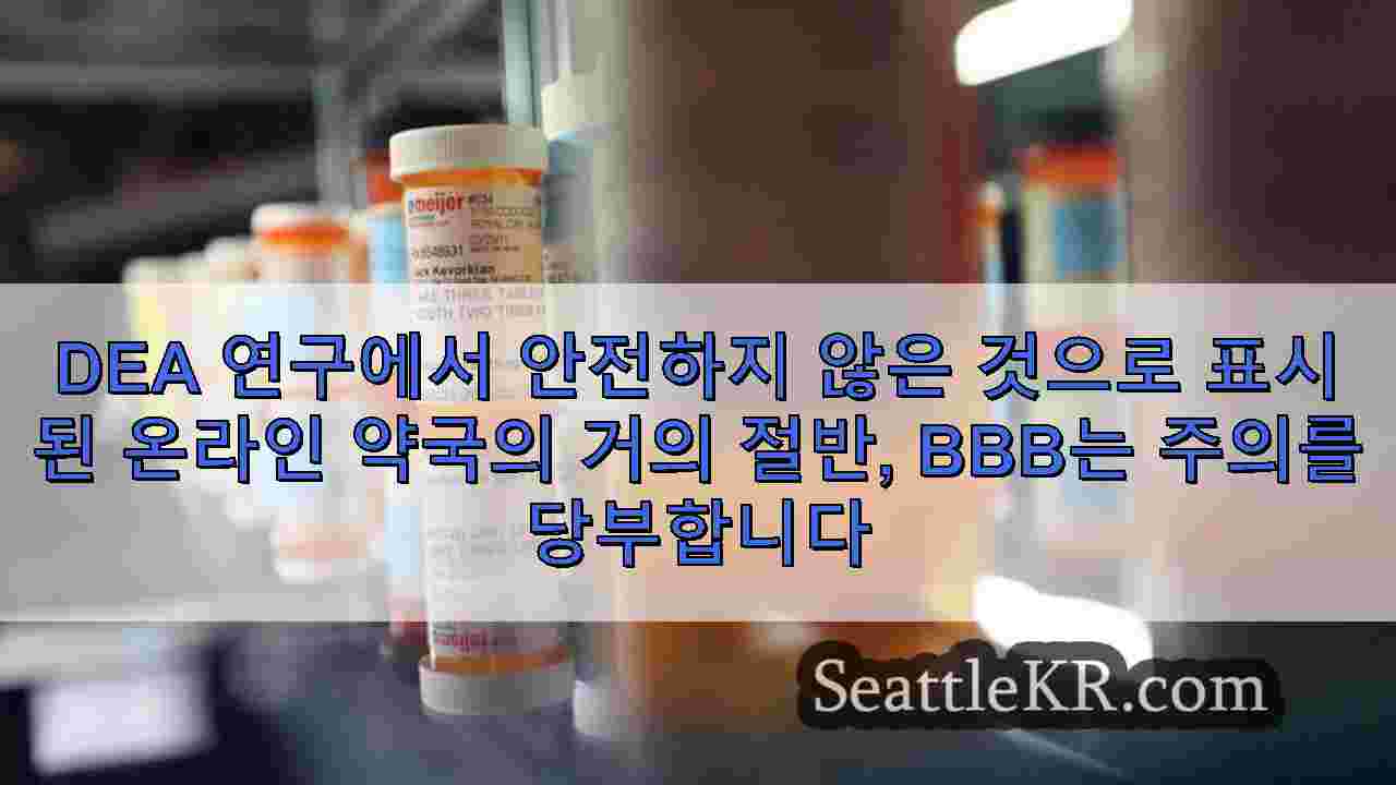 DEA 연구에서 안전하지 않은 것으로 표시된 온라인 약국의 거의 절반 BBB는 주의를 당부합니다