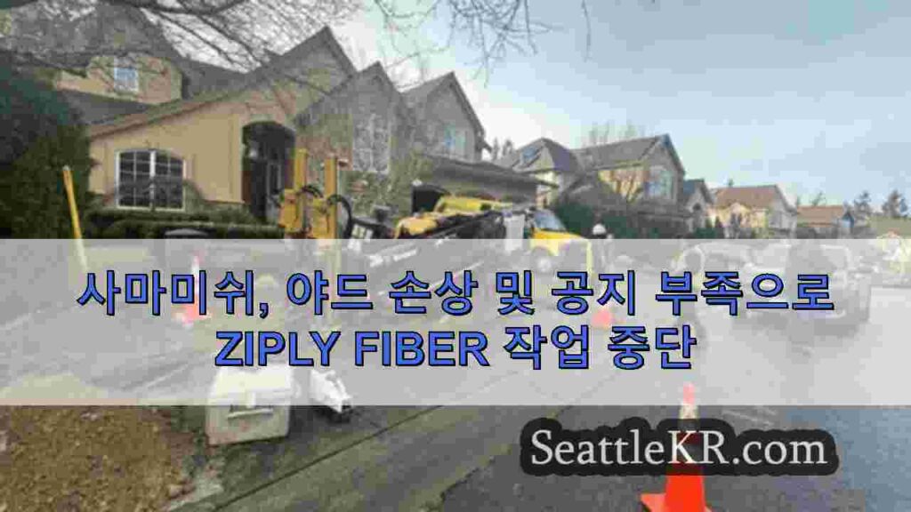 사마미쉬, 야드 손상 및 공지 부족으로 Ziply Fiber 작업 중단