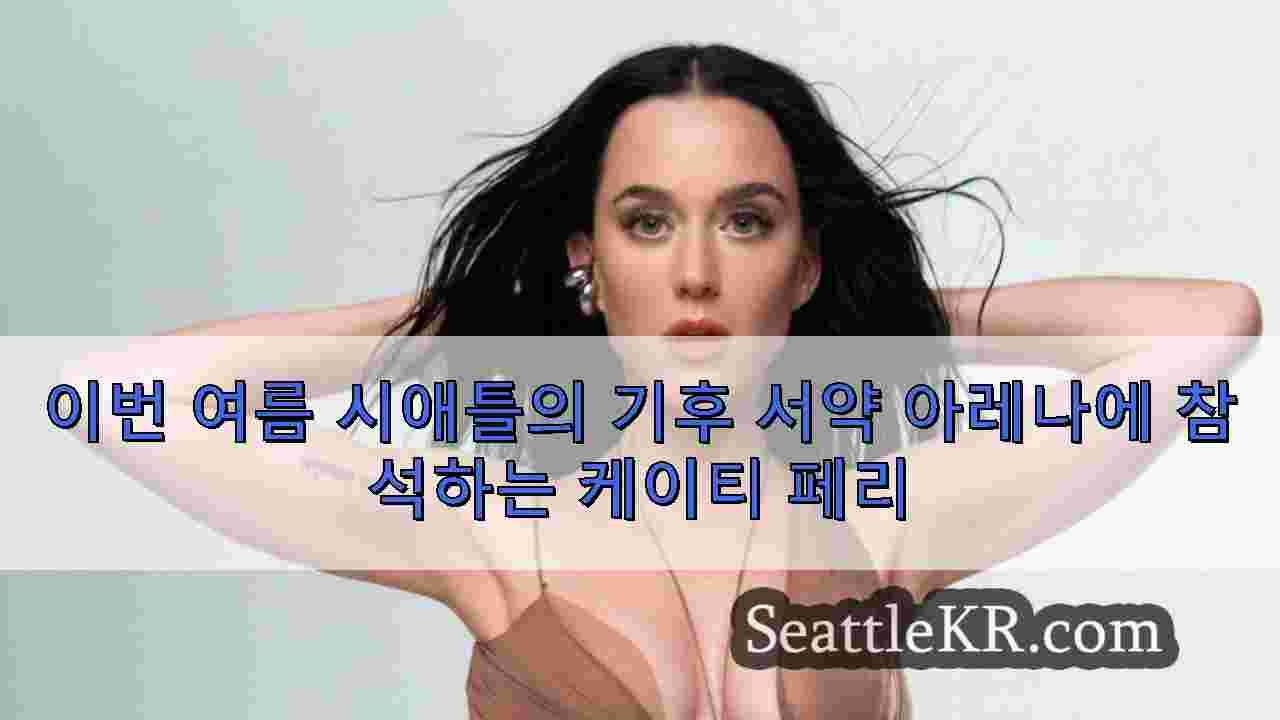 이번 여름 시애틀의 기후 서약 아레나에 참석하는 케이티 페리