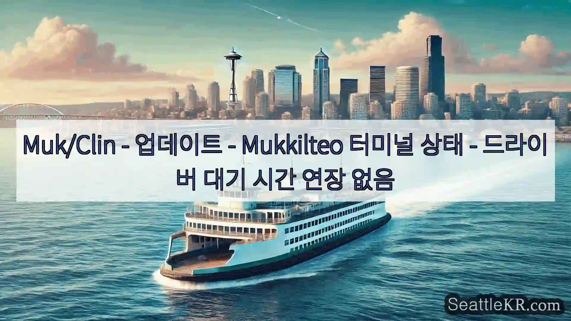 시애틀 페리 뉴스 Muk/Clin – 업데이트 – Mukkilteo 터미널 상태