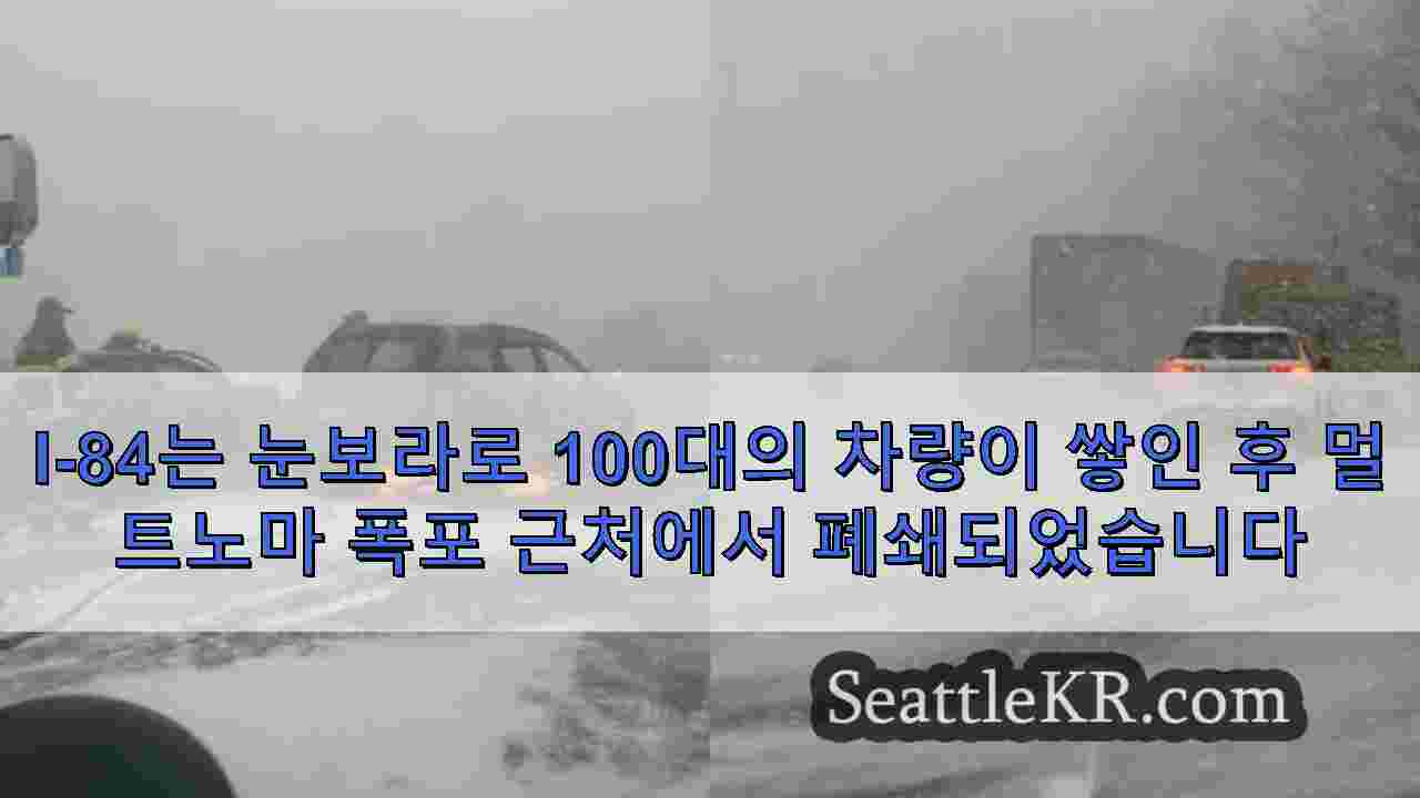 I-84는 눈보라로 100대의 차량이 쌓인 후 멀트노마 폭포 근처에서 폐쇄되었습니다