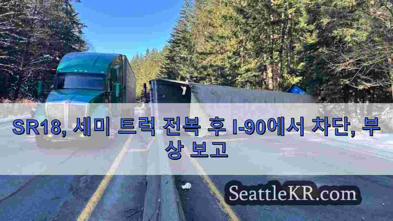 SR18 세미 트럭 전복 후 I-90에서 차단 부상 보고