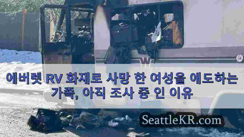 에버렛 RV 화재로 사망 한 여성을 애도하는 가족, 아직 조사 중 인