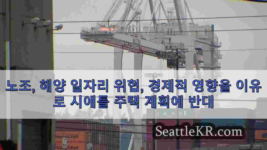 노조, 해양 일자리 위협, 경제적 영향을 이유로 시애틀 주택 계획에 반대