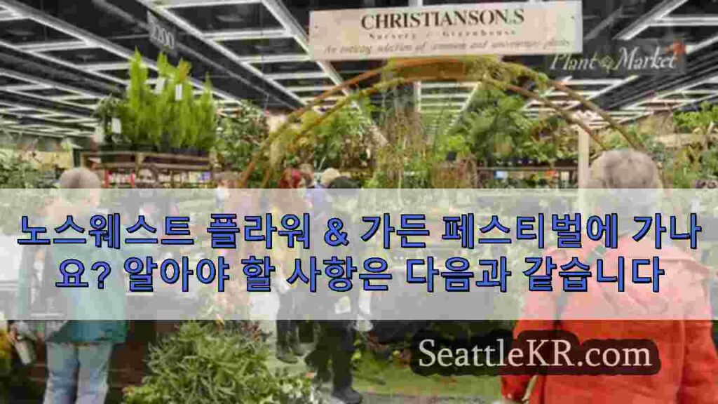 노스웨스트 플라워 & 가든 페스티벌에 가나요? 알아야 할 사항은 다음과