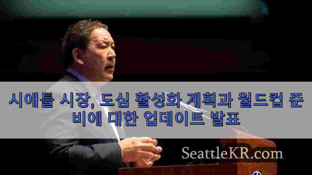 시애틀 시장, 도심 활성화 계획과 월드컵 준비에 대한 업데이트 발표