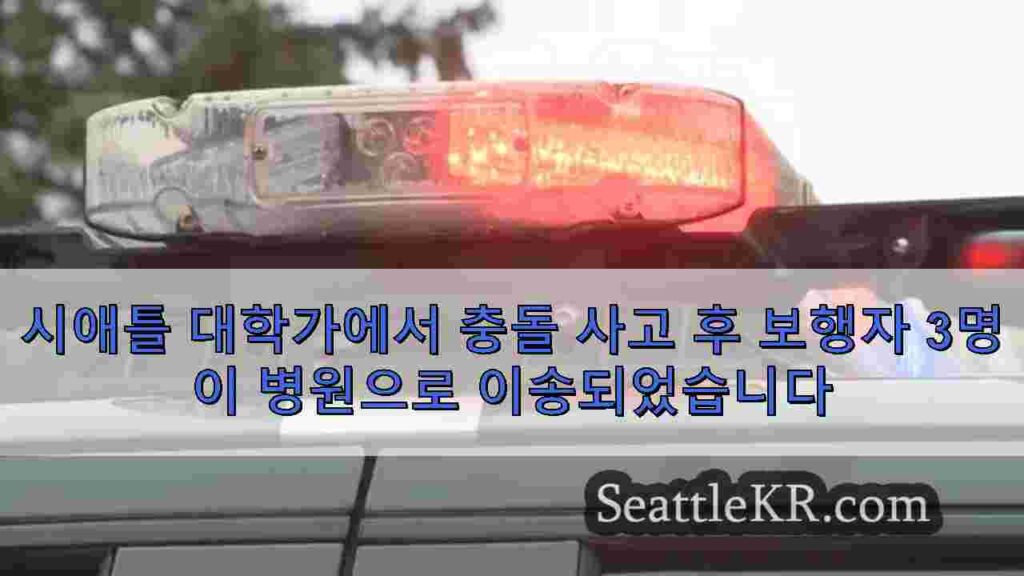 시애틀 대학가에서 충돌 사고 후 보행자 3명이 병원으로 이송되었습니다
