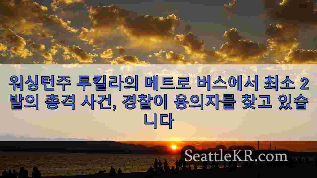 워싱턴주 투킬라의 메트로 버스에서 최소 2발의 총격 사건, 경찰이