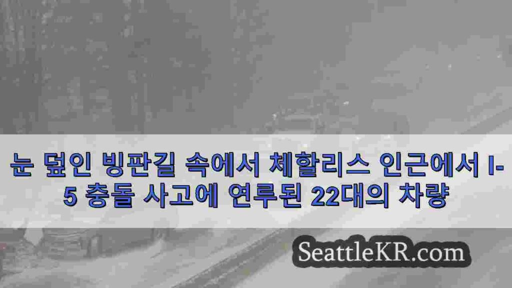 눈 덮인 빙판길 속에서 체할리스 인근에서 I-5 충돌 사고에 연루된