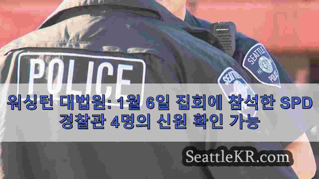 워싱턴 대법원: 1월 6일 집회에 참석한 SPD 경찰관 4명의 신원