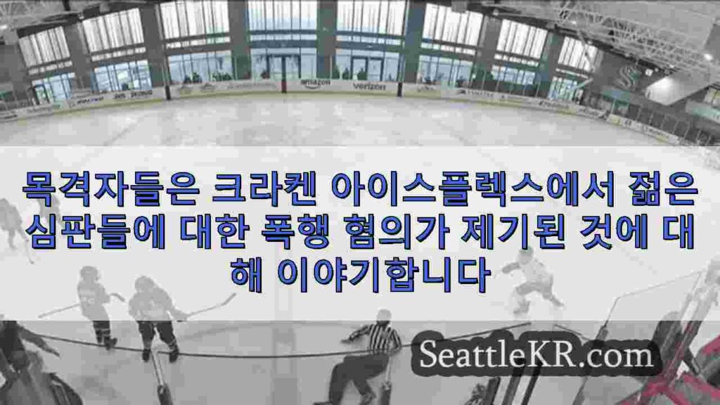 목격자들은 크라켄 아이스플렉스에서 젊은 심판들에 대한 폭행 혐의가