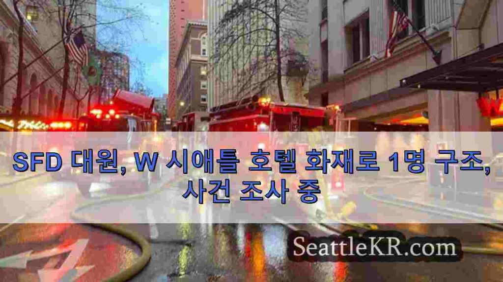 SFD 대원, W 시애틀 호텔 화재로 1명 구조, 사건 조사 중