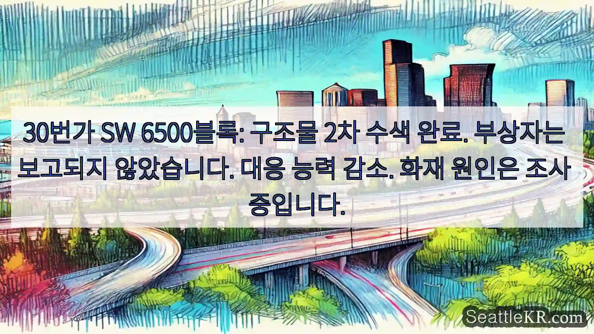 30번가 SW 6500블록: 구조물 2차 수색 완료. 부상자는 보고되지 않았습니다. 대응