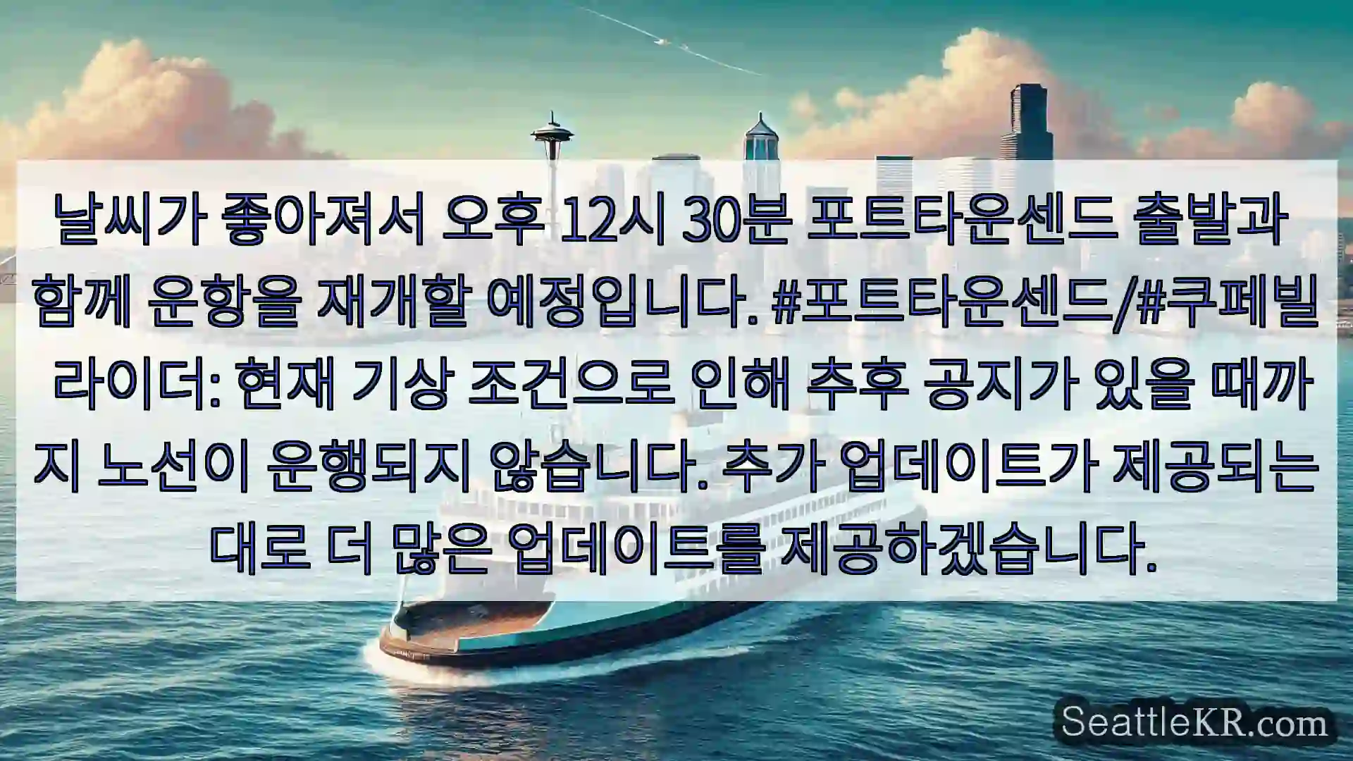 날씨가 좋아져서 오후 12시 30분 포트타운센드 출발과 함께 운항을 재개할 예정입니다.