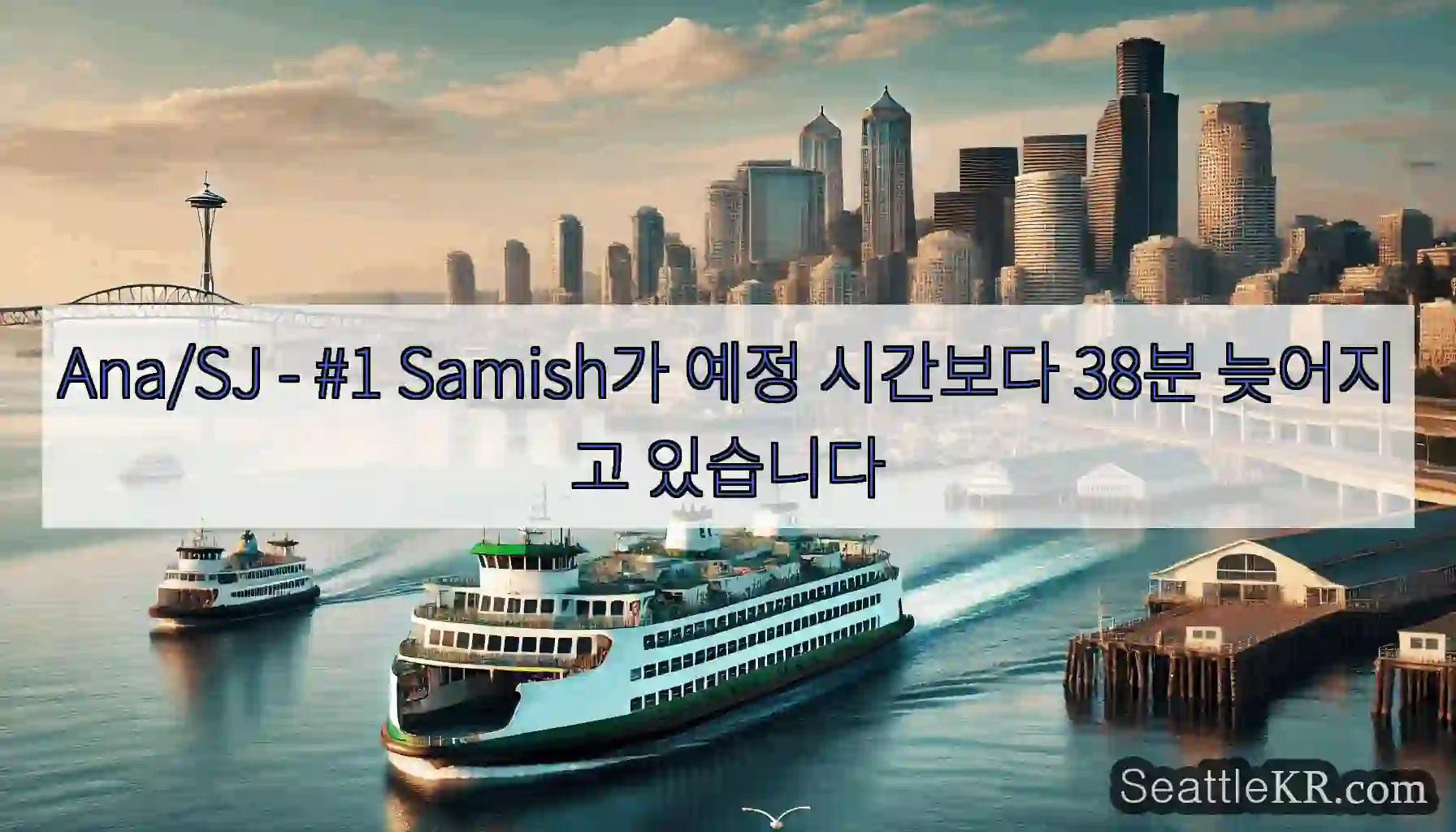 Ana/SJ - #1 Samish가 예정 시간보다 38분 늦어지고 있습니다