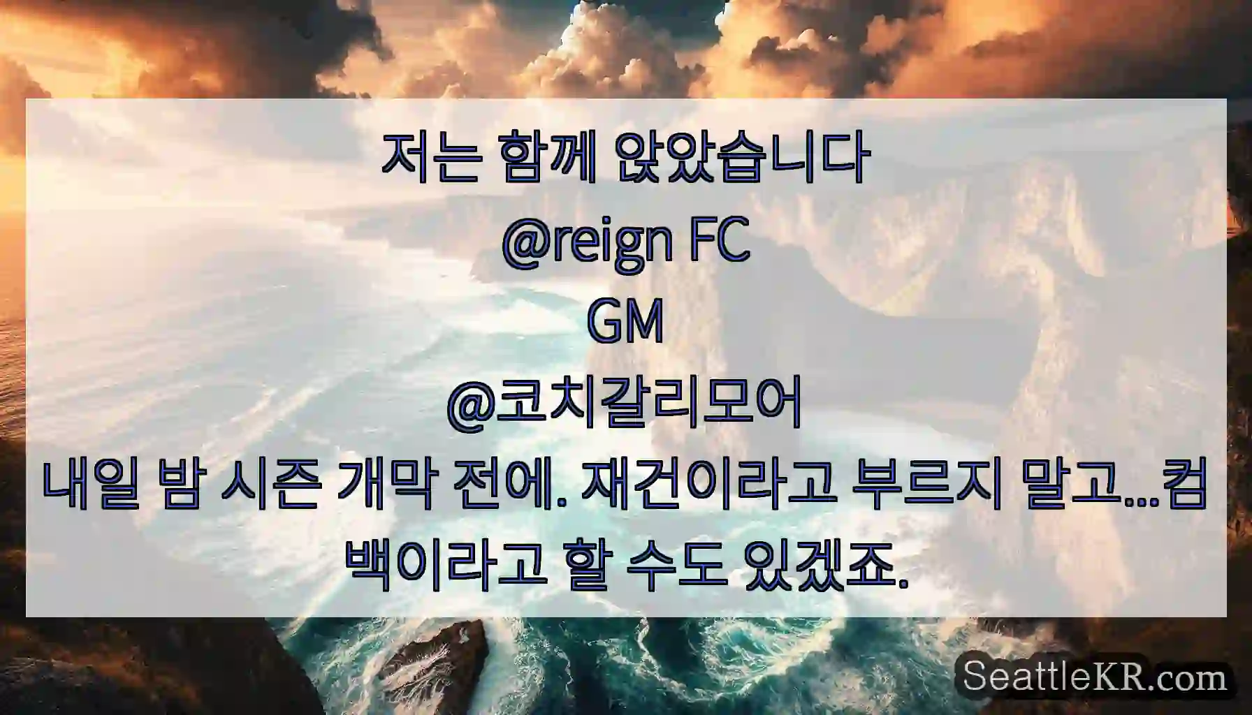 저는 함께 앉았습니다
@reign FC
GM
@코치갈리모어
내일 밤 시즌 개막 전에.