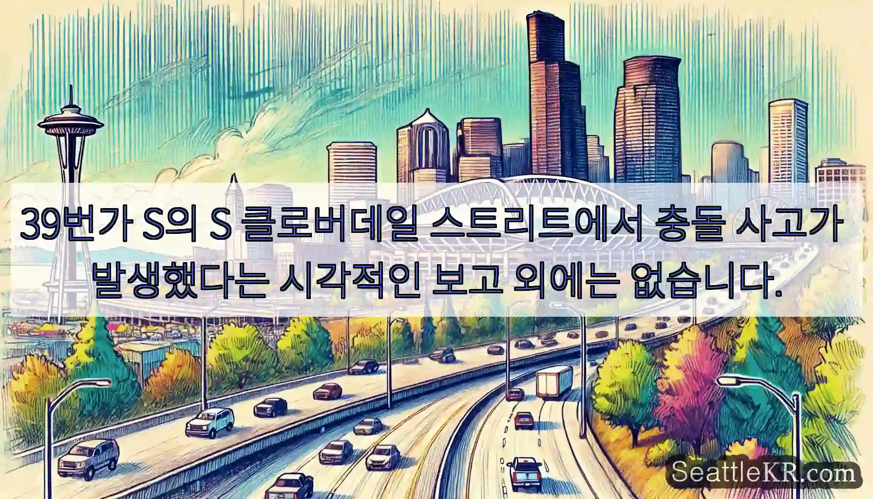 39번가 S의 S 클로버데일 스트리트에서 충돌 사고가 발생했다는 시각적인 보고 외에는