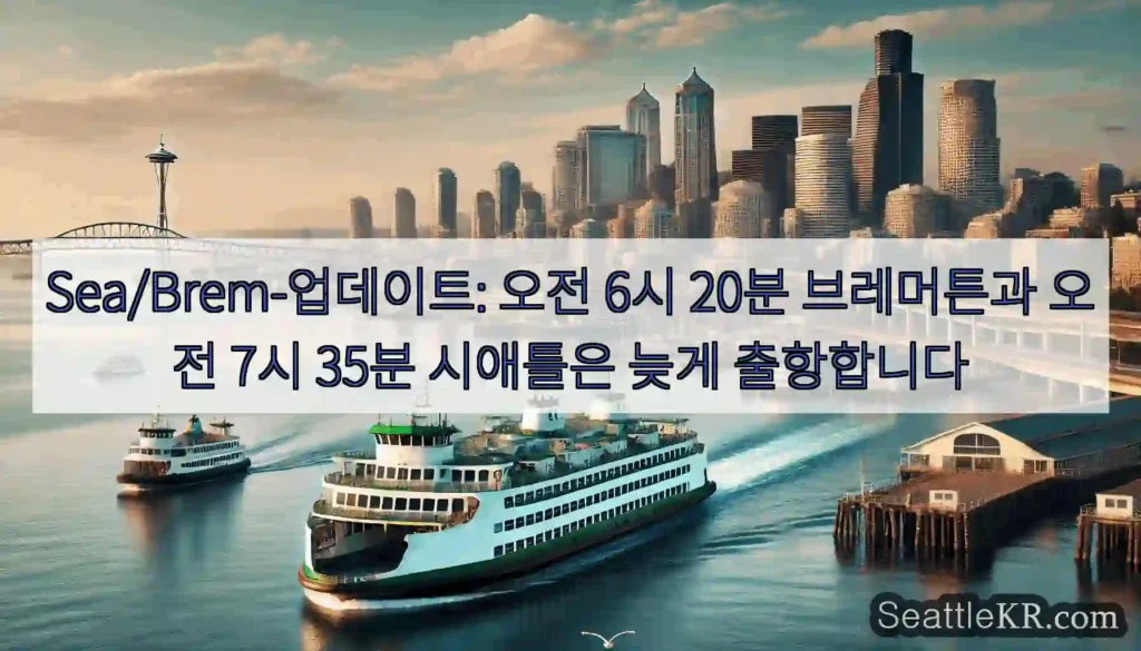 Sea/Brem-업데이트: 오전 6시 20분 브레머튼과 오전 7시 35분 시애틀은 늦게