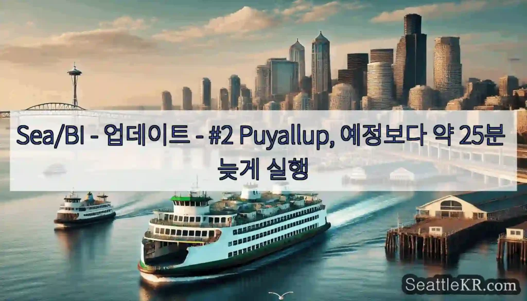 Sea/BI - 업데이트 - #2 Puyallup, 예정보다 약 25분 늦게 실행