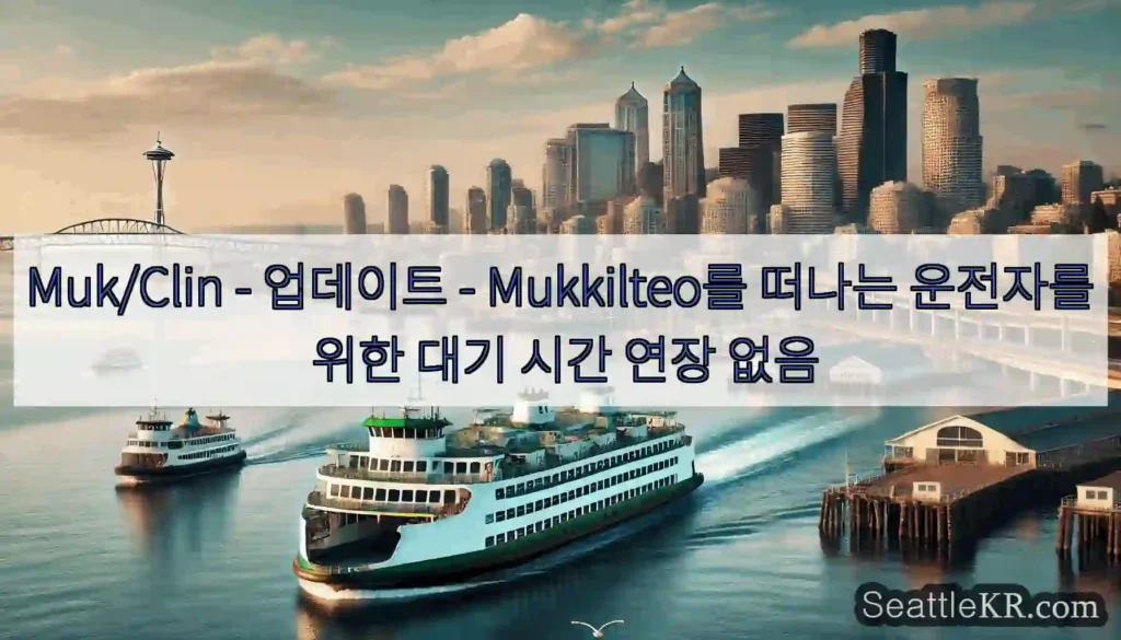 Muk/Clin - 업데이트 - Mukkilteo를 떠나는 운전자를 위한 대기 시간 연장
