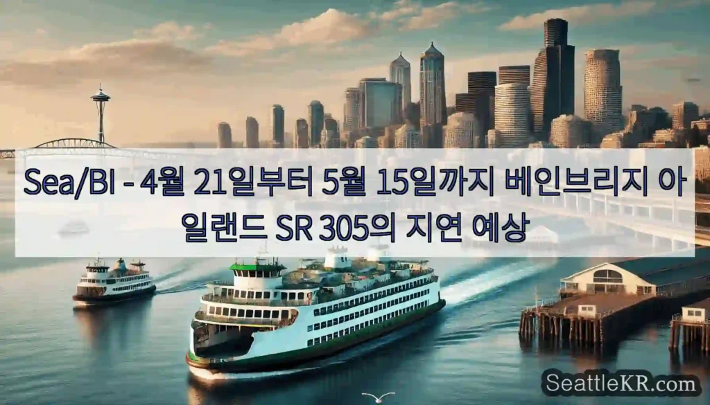 Sea/BI - 4월 21일부터 5월 15일까지 베인브리지 아일랜드 SR 305의 지연