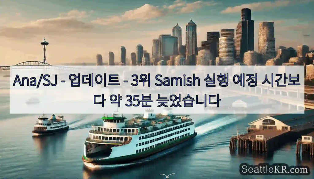 Ana/SJ - 업데이트 - 3위 Samish 실행 예정 시간보다 약 35분 늦었습니다