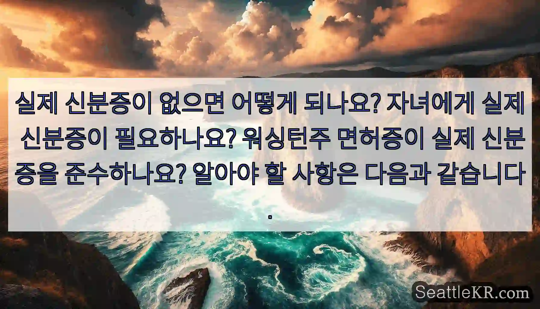 실제 신분증이 없으면 어떻게 되나요? 자녀에게 실제 신분증이 필요하나요? 워싱턴주