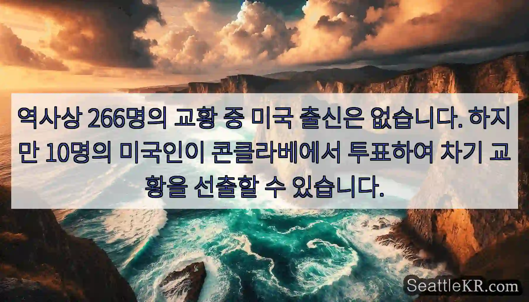 역사상 266명의 교황 중 미국 출신은 없습니다. 하지만 10명의 미국인이 콘클라베에서