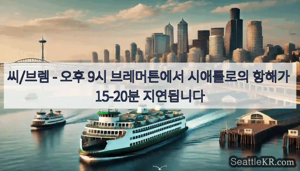 씨/브렘 - 오후 9시 브레머튼에서 시애틀로의 항해가 15-20분 지연됩니다