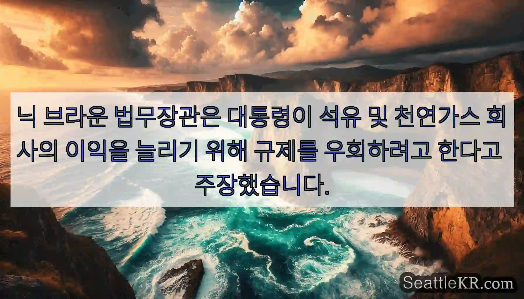 닉 브라운 법무장관은 대통령이 석유 및 천연가스 회사의 이익을 늘리기 위해 규제를