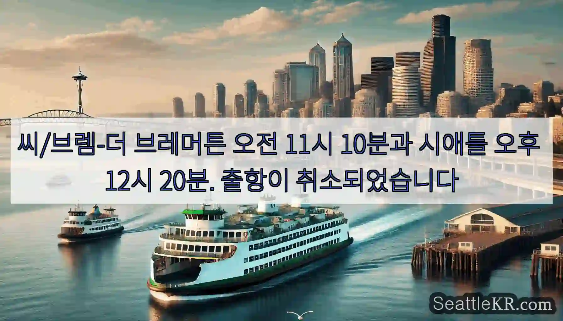 씨/브렘-더 브레머튼 오전 11시 10분과 시애틀 오후 12시 20분. 출항이