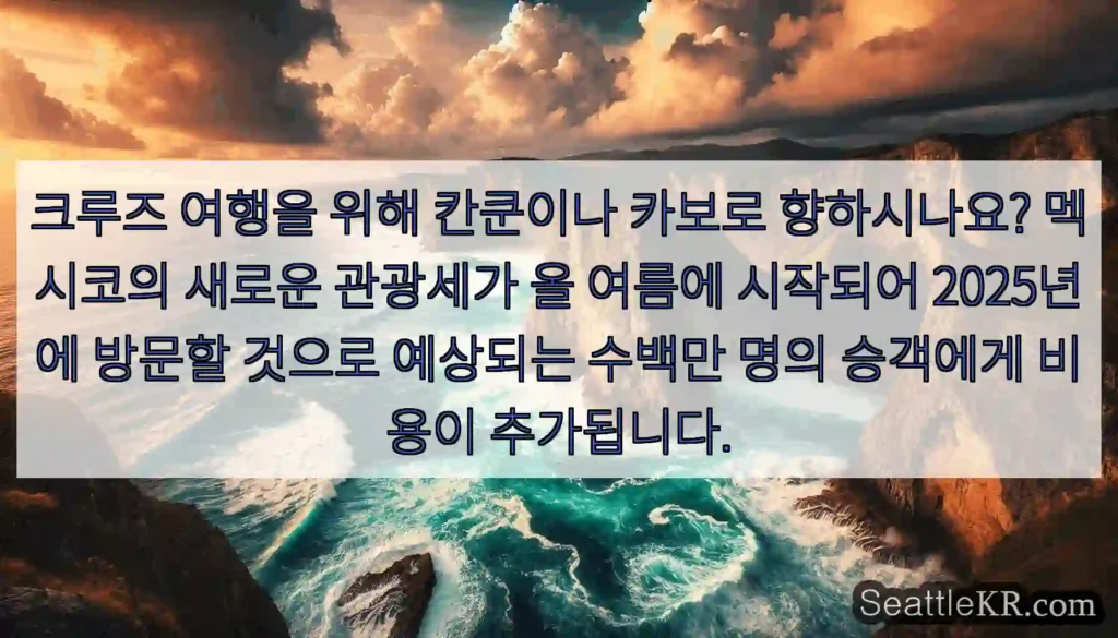 크루즈 여행을 위해 칸쿤이나 카보로 향하시나요? 멕시코의 새로운 관광세가 올 여름에