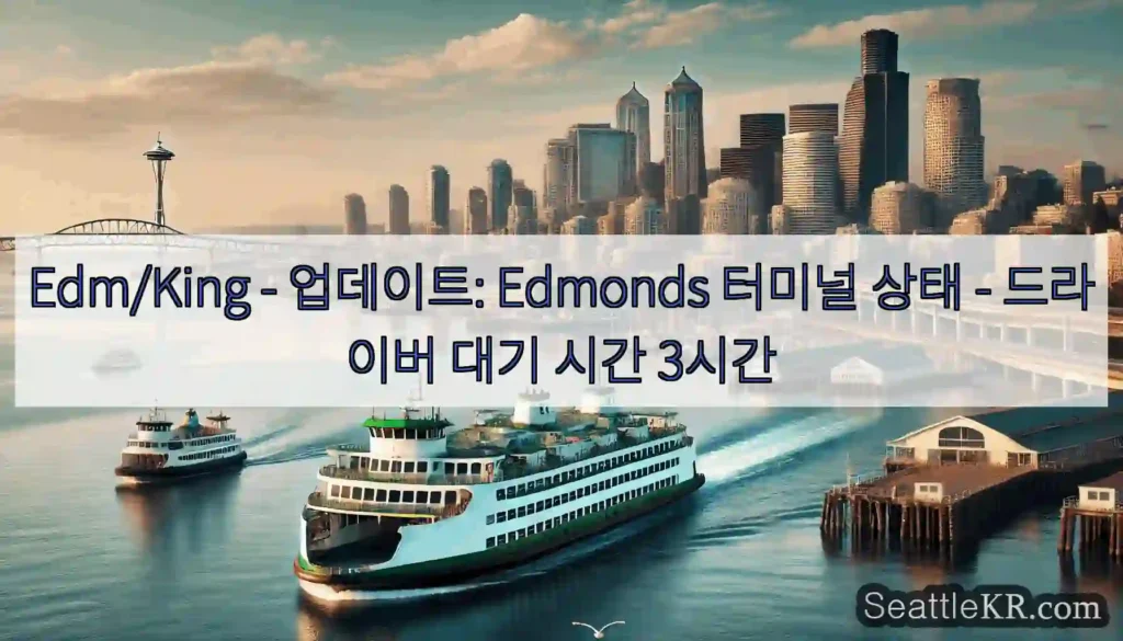 Edm/King - 업데이트: Edmonds 터미널 상태 - 드라이버 대기 시간 3시간