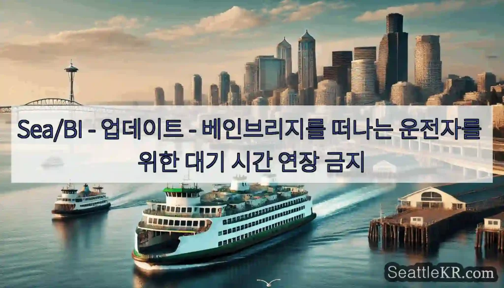 Sea/BI - 업데이트 - 베인브리지를 떠나는 운전자를 위한 대기 시간 연장 금지
