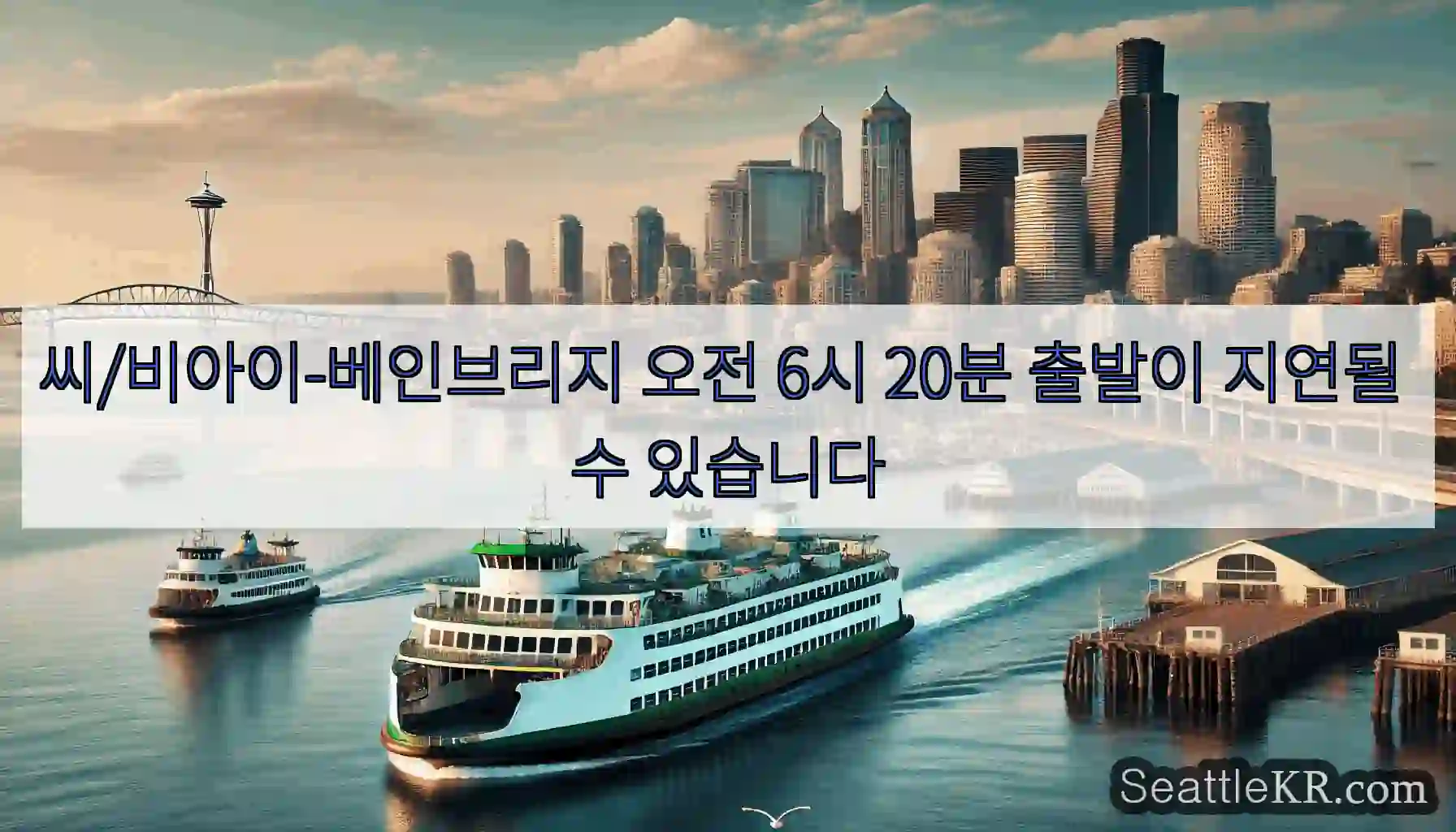 씨/비아이-베인브리지 오전 6시 20분 출발이 지연될 수 있습니다