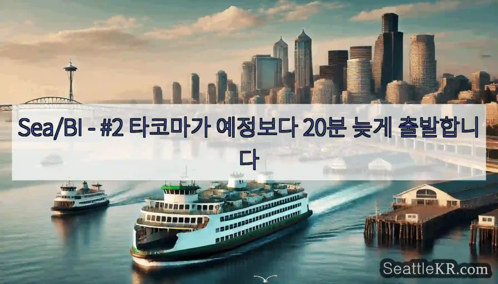 Sea/BI - #2 타코마가 예정보다 20분 늦게 출발합니다
