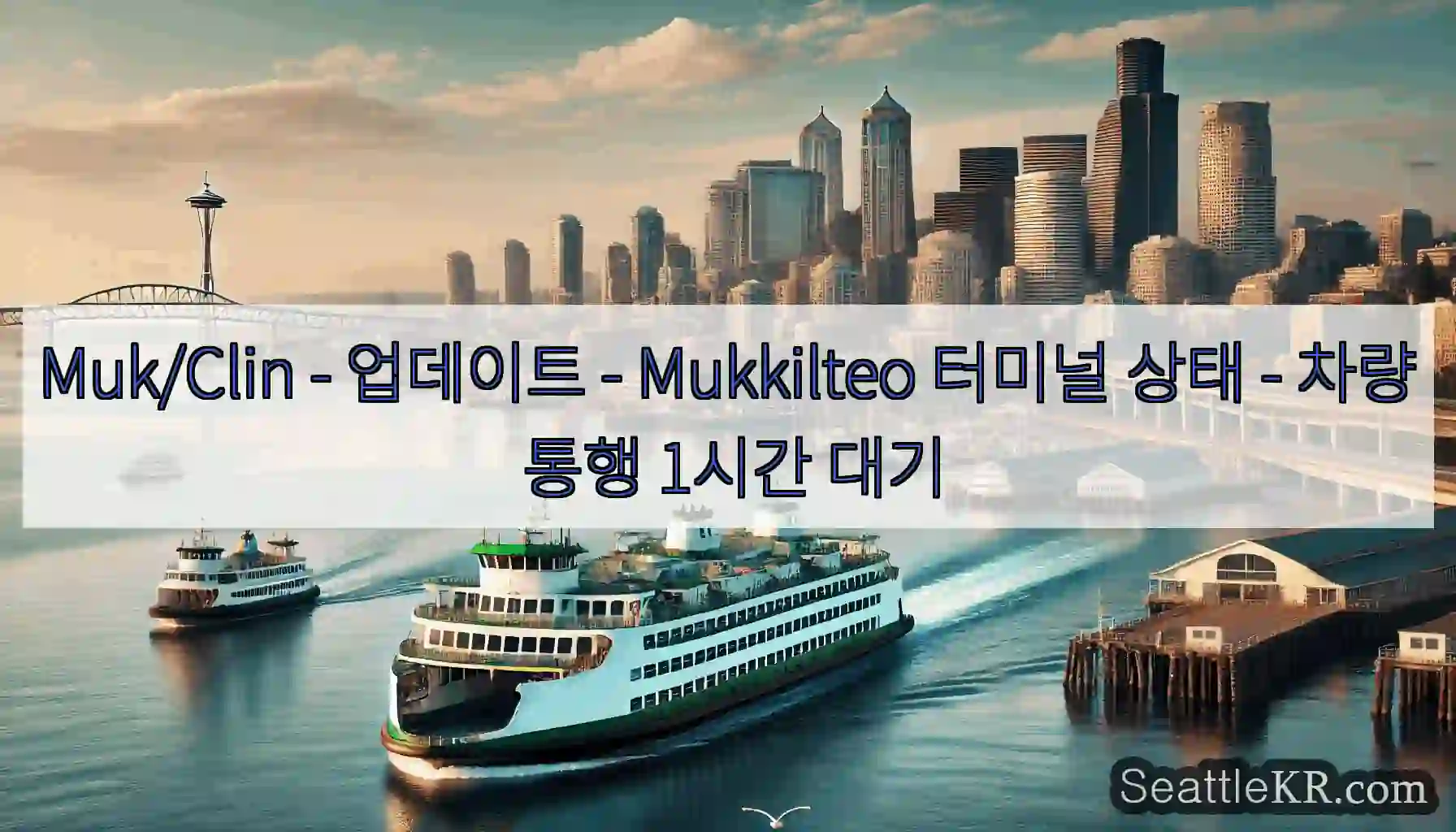 Muk/Clin - 업데이트 - Mukkilteo 터미널 상태 - 차량 통행 1시간 대기