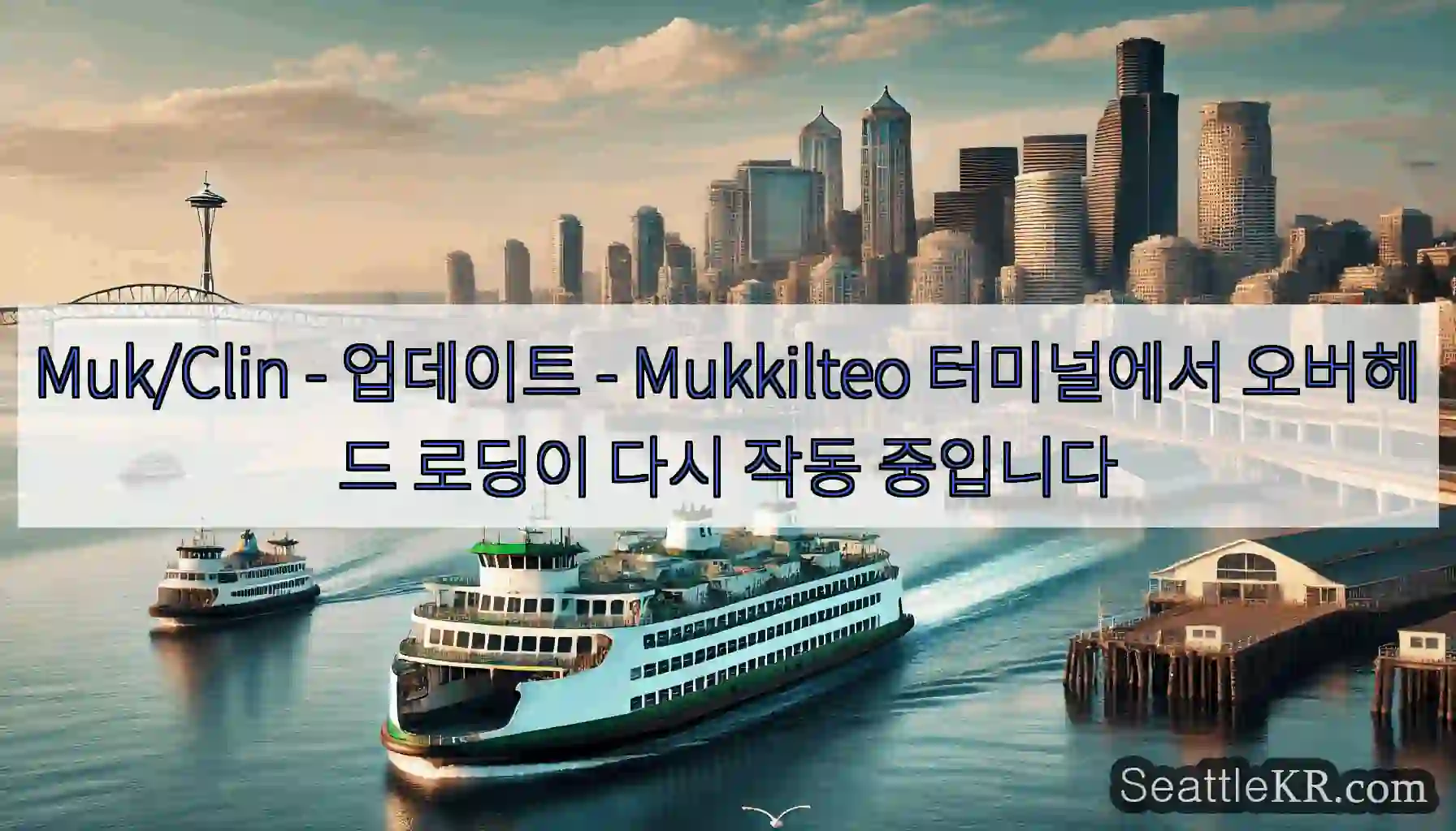 Muk/Clin - 업데이트 - Mukkilteo 터미널에서 오버헤드 로딩이 다시 작동