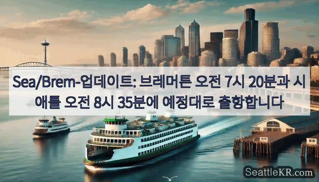 Sea/Brem-업데이트: 브레머튼 오전 7시 20분과 시애틀 오전 8시 35분에
