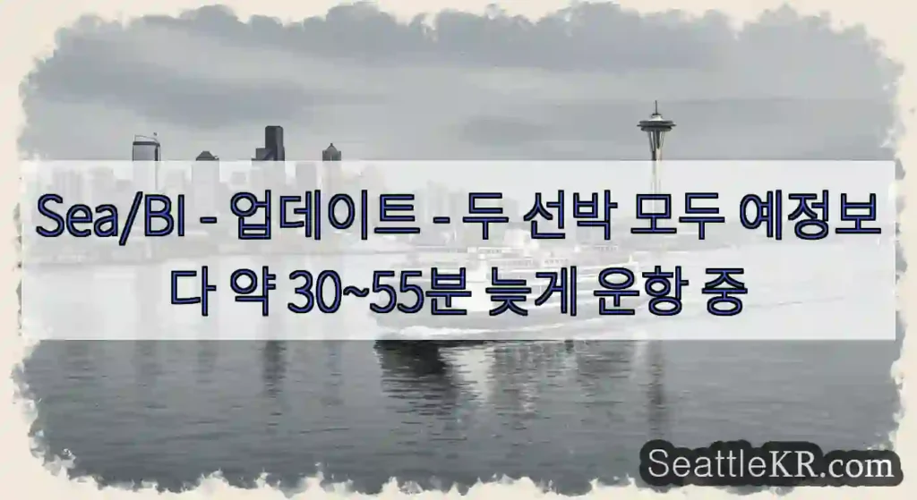 Sea/BI - 업데이트 - 두 선박 모두 예정보다 약 30~55분 늦게 운항 중