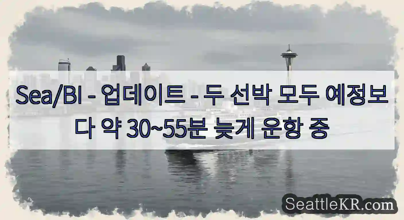 Sea/BI - 업데이트 - 두 선박 모두 예정보다 약 30~55분 늦게 운항 중