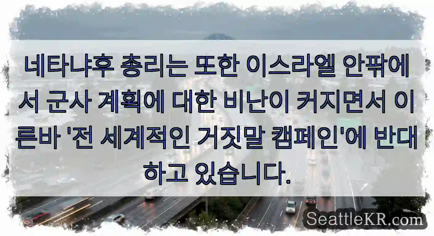 네타냐후 총리는 또한 이스라엘 안팎에서 군사 계획에 대한 비난이 커지면서 이른바 '전