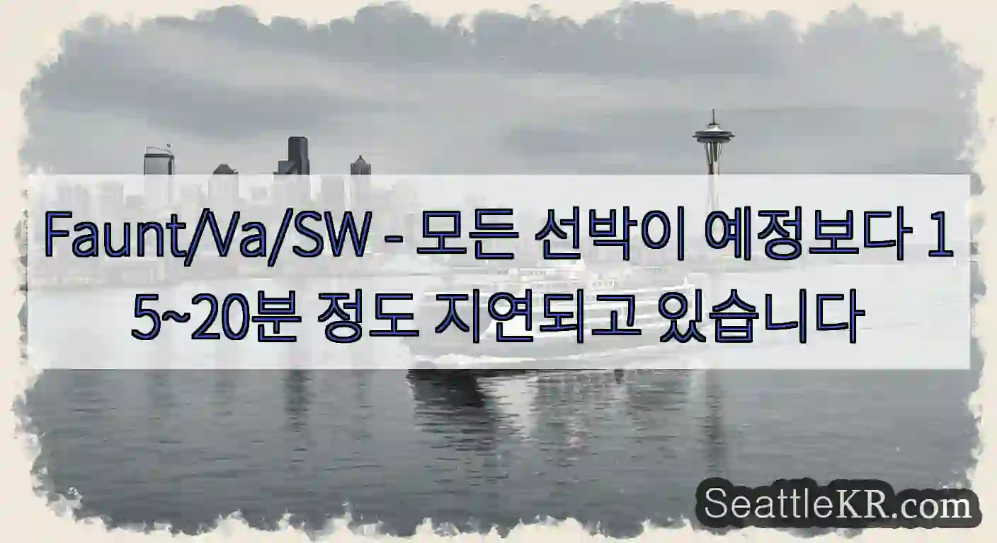 Faunt/Va/SW - 모든 선박이 예정보다 15~20분 정도 지연되고 있습니다
