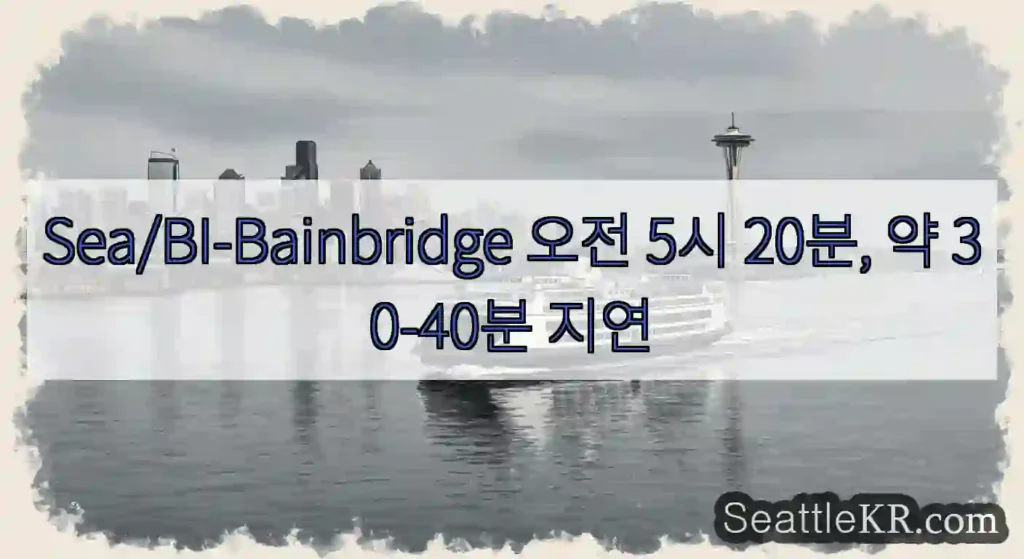 Sea/BI-Bainbridge 오전 5시 20분, 약 30-40분 지연