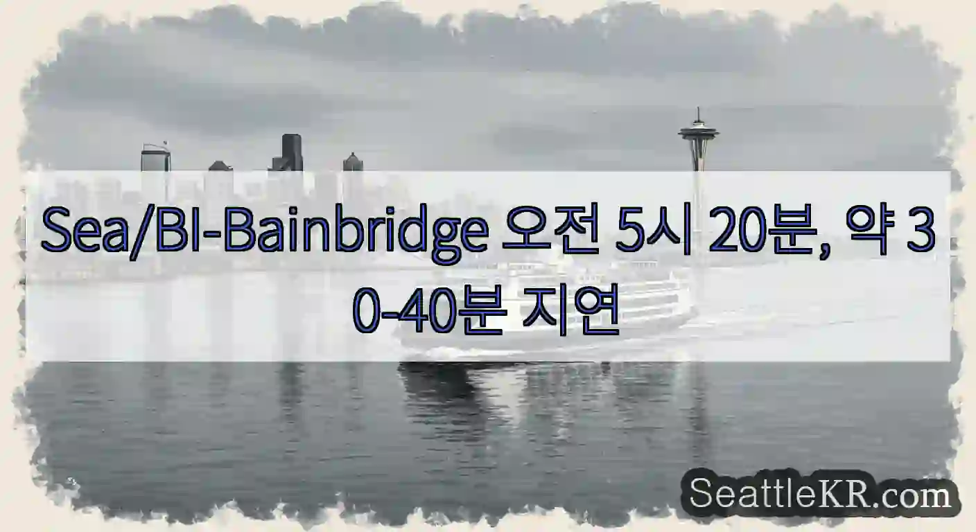 Sea/BI-Bainbridge 오전 5시 20분, 약 30-40분 지연