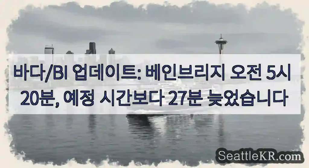 바다/BI 업데이트: 베인브리지 오전 5시 20분, 예정 시간보다 27분 늦었습니다