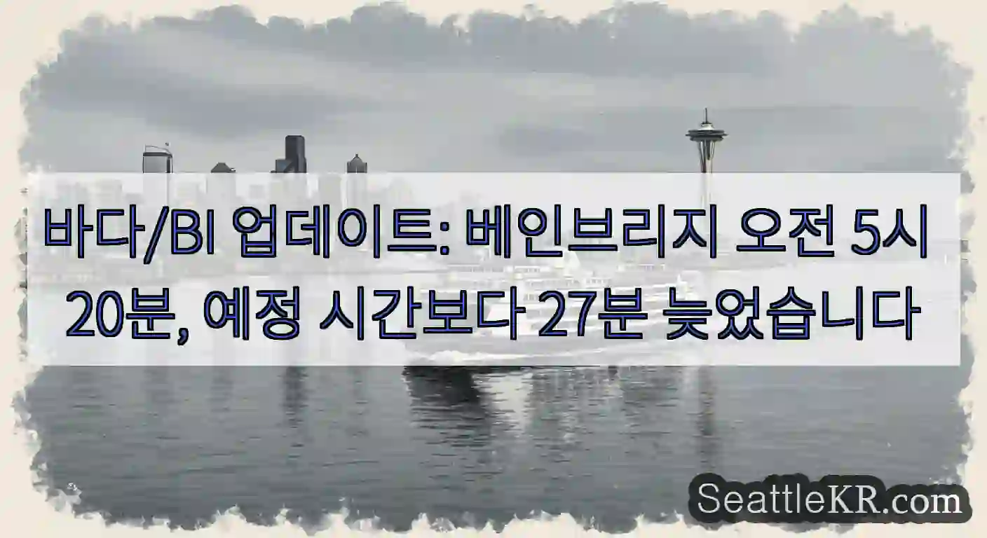 바다/BI 업데이트: 베인브리지 오전 5시 20분, 예정 시간보다 27분 늦었습니다