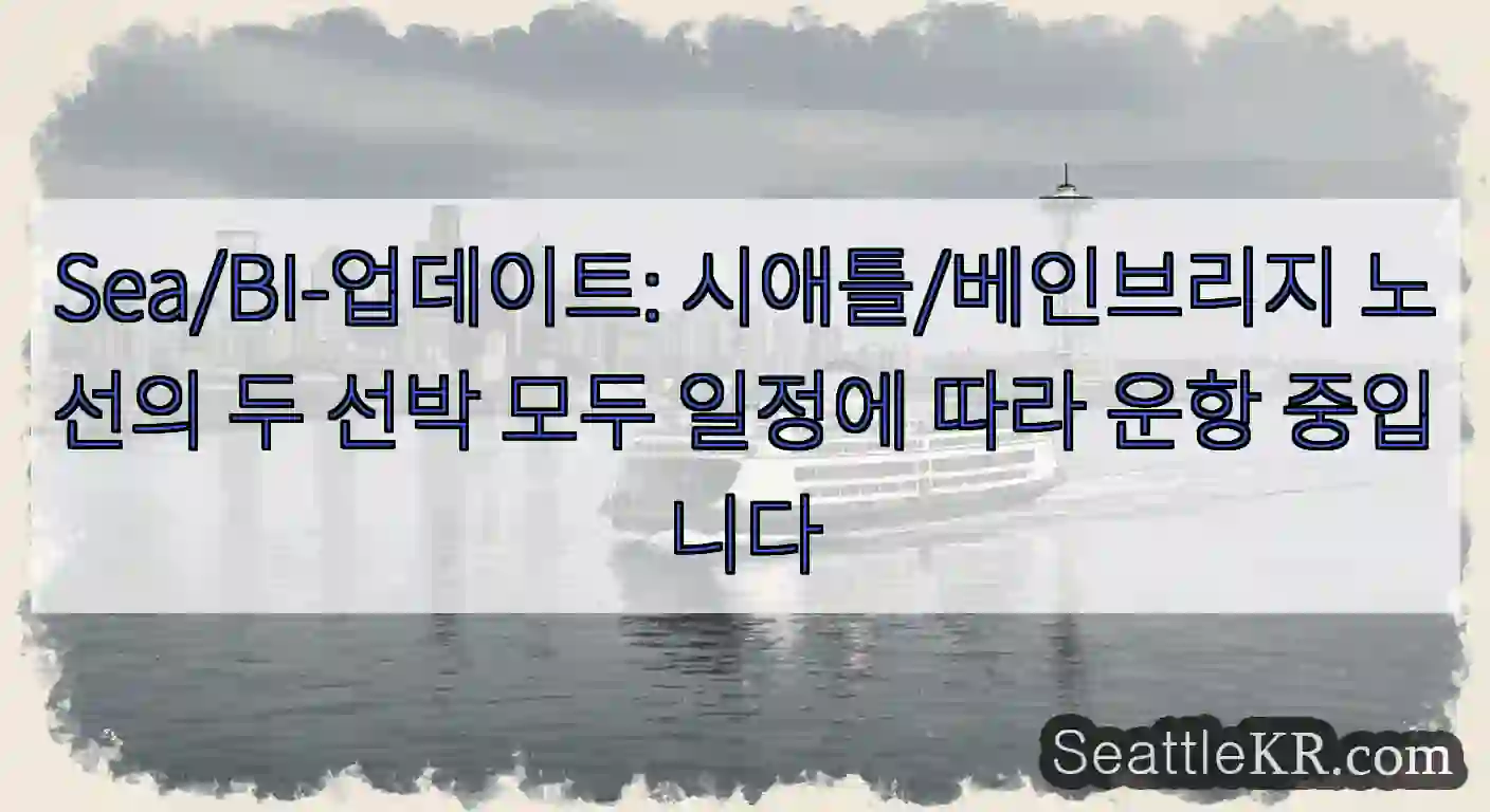 Sea/BI-업데이트: 시애틀/베인브리지 노선의 두 선박 모두 일정에 따라 운항 중입니다