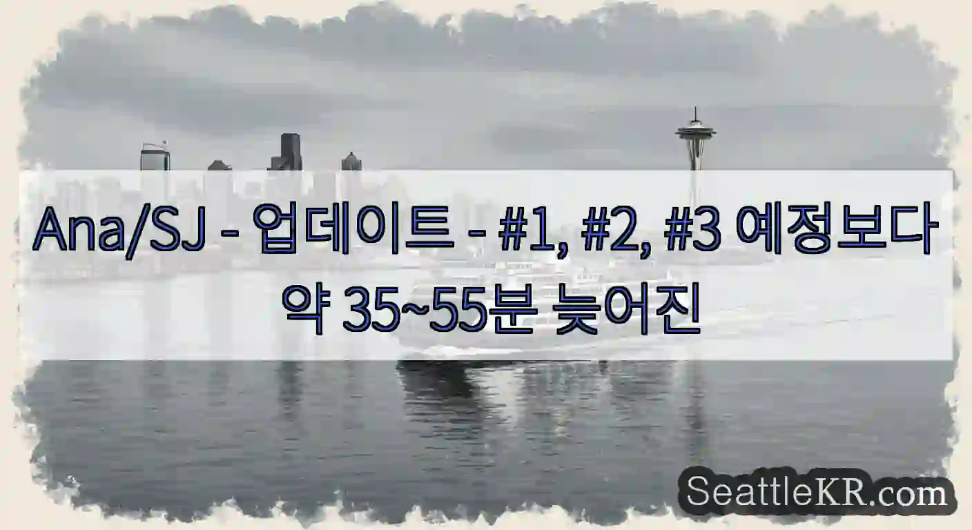 Ana/SJ - 업데이트 - #1, #2, #3 예정보다 약 35~55분 늦어진